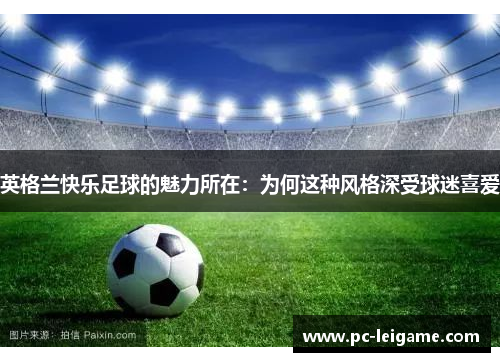 英格兰快乐足球的魅力所在：为何这种风格深受球迷喜爱