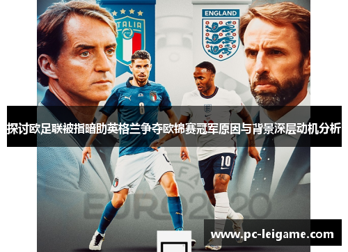 探讨欧足联被指暗助英格兰争夺欧锦赛冠军原因与背景深层动机分析