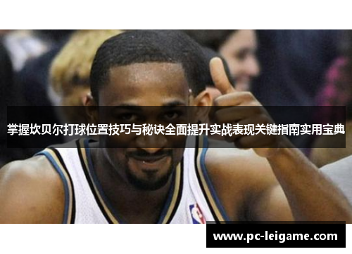 掌握坎贝尔打球位置技巧与秘诀全面提升实战表现关键指南实用宝典