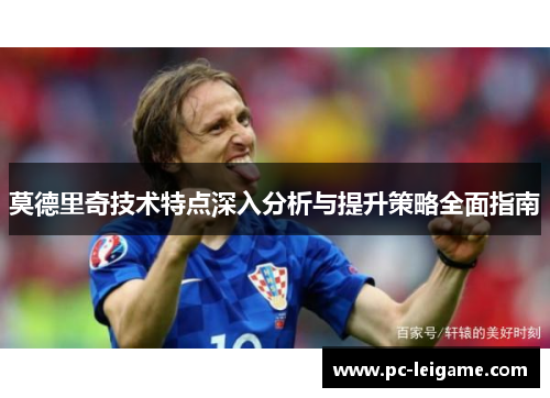 莫德里奇技术特点深入分析与提升策略全面指南 莫德里奇技术特点深入分析与提升策略全面指南