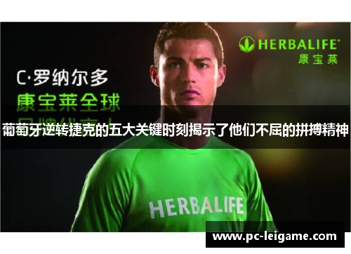 葡萄牙逆转捷克的五大关键时刻揭示了他们不屈的拼搏精神