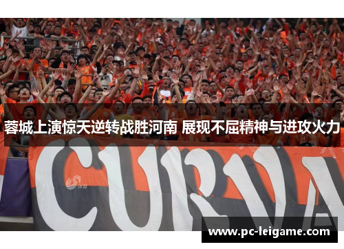 蓉城上演惊天逆转战胜河南 展现不屈精神与进攻火力 蓉城上演惊天逆转战胜河南 展现不屈精神与进攻火力