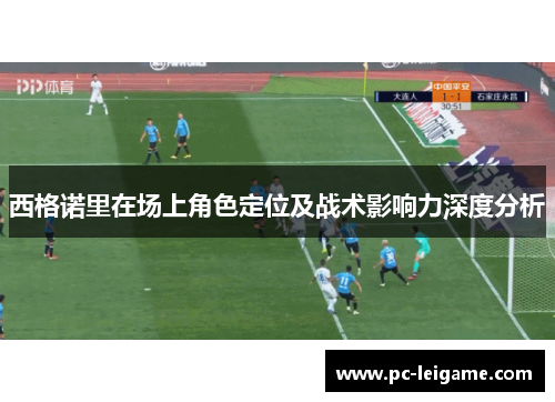 西格诺里在场上角色定位及战术影响力深度分析 西格诺里在场上角色定位及战术影响力深度分析