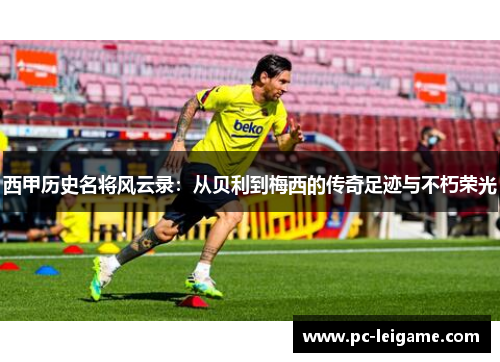 西甲历史名将风云录:从贝利到梅西的传奇足迹与不朽荣光 西甲历史名将风云录:从贝利到梅西的传奇足迹与不朽荣光
