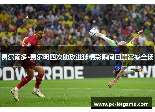 费尔南多·费尔明四次助攻进球精彩瞬间回顾震撼全场 费尔南多·费尔明四次助攻进球精彩瞬间回顾震撼全场