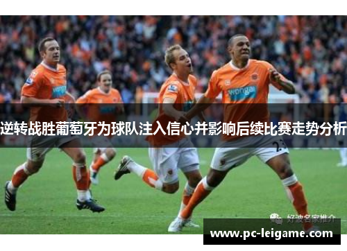 逆转战胜葡萄牙为球队注入信心并影响后续比赛走势分析 逆转战胜葡萄牙为球队注入信心并影响后续比赛走势分析