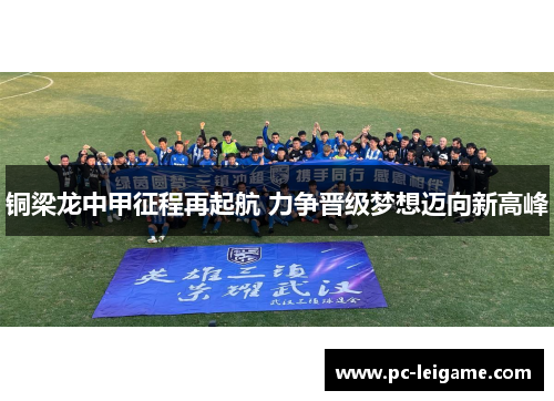 铜梁龙中甲征程再起航 力争晋级梦想迈向新高峰 铜梁龙中甲征程再起航 力争晋级梦想迈向新高峰