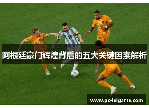 阿根廷豪门辉煌背后的五大关键因素解析