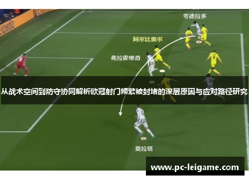 从战术空间到防守协同解析欧冠射门频繁被封堵的深层原因与应对路径研究