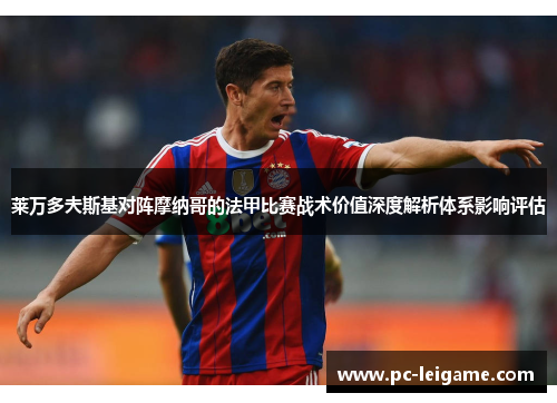 莱万多夫斯基对阵摩纳哥的法甲比赛战术价值深度解析体系影响评估