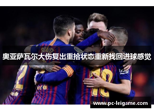 奥亚萨瓦尔大伤复出重拾状态重新找回进球感觉