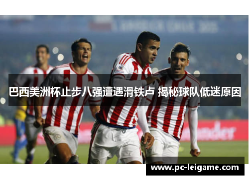 巴西美洲杯止步八强遭遇滑铁卢 揭秘球队低迷原因