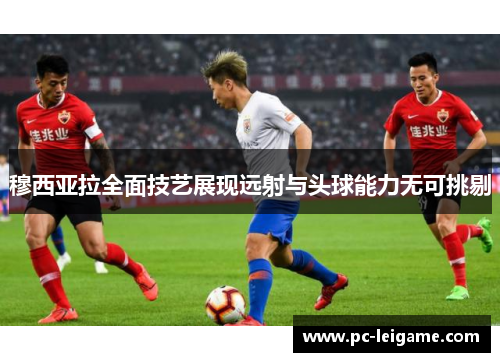 穆西亚拉全面技艺展现远射与头球能力无可挑剔