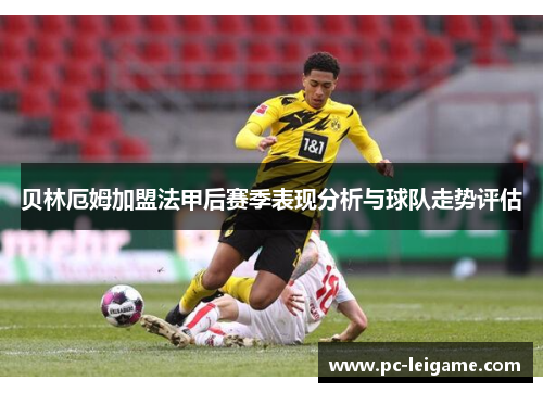 贝林厄姆加盟法甲后赛季表现分析与球队走势评估